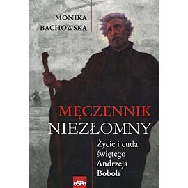Męczennik niezłomny. Życie i cuda Św. Andrzeja Boboli
