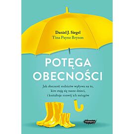 Potęga obecności. Jak obecność rodziców wpływa na to, kim stają się nasze dzieci, i kształtuje rozwó