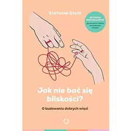 Jak nie bać się bliskości? O budowaniu dobrych więzi [wyd. 2, 2024]