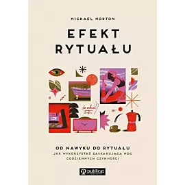 Efekt rytuału. Od nawyku do rytuału: jak wykorzystać zaskakującą moc codziennych czynności