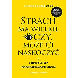 Strach ma wielkie oczy, może Ci naskoczyć. O trudnej sztuce poszukiwania w sobie odwagi (e-book)