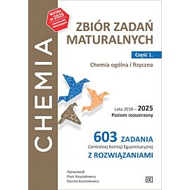 Chemia Zbiór zadań maturalnych Lata 2010–2025 Poziom rozszerzony 603 zadania CKE z rozwiązaniami Część 1. Chemia ogólna i fizyczna