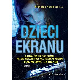 Dzieci ekranu. Jak uzależnienie od ekranu przejmuje kontrolę nad naszymi dziećmi – i jak wyrwać je z transu