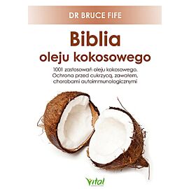 Biblia oleju kokosowego. 1001 zastosowań oleju kokosowego. Ochrona przed cukrzycą, zawałem, chorobami autoimmunologicznymi