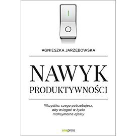 Nawyk produktywności wszystko czego potrzebujesz aby osiągać w życiu maksymalne efekty