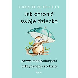 Jak chronić swoje dziecko przed manipulacjami toksycznego rodzica (e-book)
