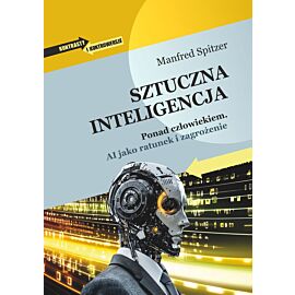 Sztuczna inteligencja. Ponad człowiekiem. AI jako ratunek i zagrożenie