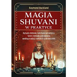 Magia shuvani w praktyce. Rytuały miłosne, talizmany witalności, Tarot i metody uzdrawiania według tradycji romskich uzdrowicielek