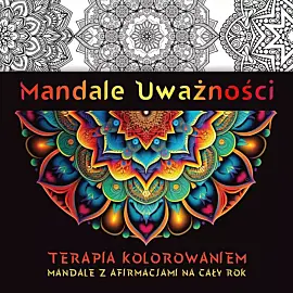 Mandale uważności. Terapia kolorowaniem. Mandale z afirmacjami na cały rok