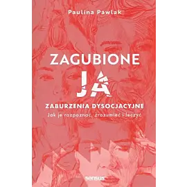 Zagubione ja Zaburzenia dysocjacyjne - jak je rozpoznać, zrozumieć i leczyć