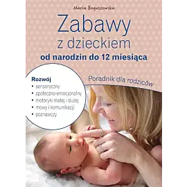 Zabawy z dzieckiem od narodzin do 12 miesiąca. Poradnik dla rodziców