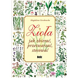Zioła. Jak zbierać, przetwarzać, stosować