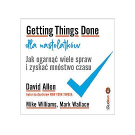 Getting things done dla nastolatków. Jak ogarnąć wiele spraw i zyskać mnóstwo czasu
