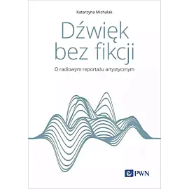 Dźwięk bez fikcji. O radiowym reportażu artystycznym