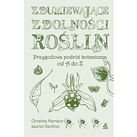 Zdumiewające zdolności roślin. Przygodowa podróż botaniczna od A do Z