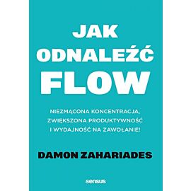 Jak odnaleźć FLOW. Niezmącona koncentracja, zwiększona produktywność i wydajność na zawołanie! (e-book)