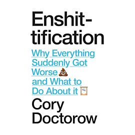 Enshittification. Why Everything Suddenly Got Worse and What To Do About It