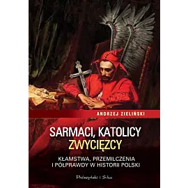 Sarmaci, katolicy, zwycięzcy. Kłamstwa, przemilczenia i półprawdy w historii Polski (Duże Litery)