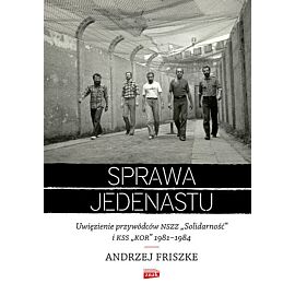 Sprawa jedenastu. Uwięzienie przywódców NSZZ "Solidarność" i KSS "KOR" 1981-1984