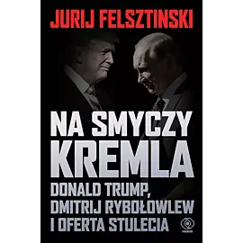 Na smyczy Kremla. Donald Trump, Dmitrij Rybołowlew i oferta stulecia