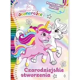 Moje Jednorożce. Pokoloruj świat cz. 3 Czarodziejskie stworzenia