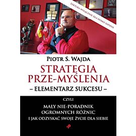 Strategia prze-myślenia - elementarz sukcesu - czyli mały nie-poradnik ogromnych różnic i jak odzyskać swoje życie dla siebie