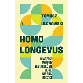 Homo longevus. Dlaczego możemy zestarzeć się lepiej niż nasi rodzice