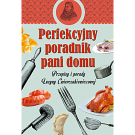 Perfekcyjny poradnik pani domu. Przepisy i porady Lucyny Ćwierczakiewiczowej