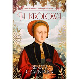 Ja, królowa. Bona. Królowa z rodu Sforzów. Tom 3