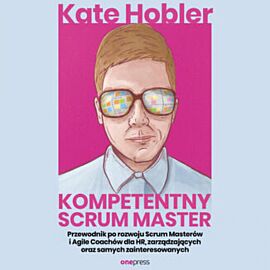 Kompetentny Scrum Master. Przewodnik po rozwoju Scrum Masterów i Agile Coachów dla HR, zarządzających oraz samych zainteresowanych (audiobook MP3)