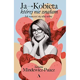Ja - Kobieta, której nie znałam. Jak nauczyć się ufać sobie