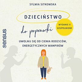 Dzieciństwo do poprawki. Uwolnij się od cienia rodziców, energetycznych wampirów. Wydanie II, uzupełnione (audiobook MP3)