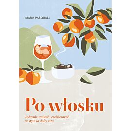 Po włosku. Jedzenie, miłość i codzienność w stylu la dolce vita