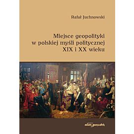 Miejsce geopolityki w polskiej myśli politycznej XIX i XX wieku