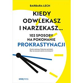 Kiedy odwlekasz i narzekasz... 102 sposoby na pokonanie prokrastynacji (e-book)