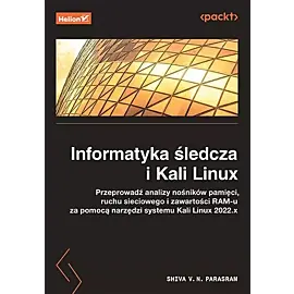 Informatyka śledcza i Kali Linux. Przeprowadź analizy nośników pamięci, ruchu sieciowego i zawartości RAM-u za pomocą narzędzi systemu Kali Linux 2022.x.