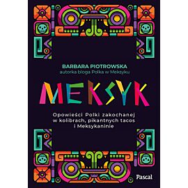 Meksyk. Opowieści Polki zakochanej w kolibrach, pikantnych tacos i Meksykaninie