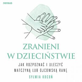 Zranieni w dzieciństwie. Jak rozpoznać i uleczyć matczyną lub ojcowską ranę (audiobook MP3)