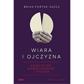 Wiara i ojczyzna. Katolicyzm, nowoczesność i Polska