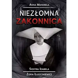 Niezłoma zakonnica. Siostra izabela zofia łuszkiewicz