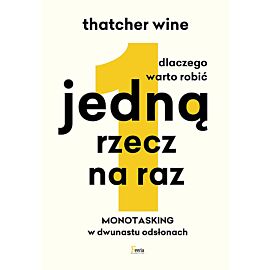 Dlaczego warto robić jedną rzecz na raz Monotasking w dwunastu odsłonach.