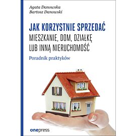 Jak korzystnie sprzedać mieszkanie, dom, działkę lub inną nieruchomość. Poradnik praktyków (e-book)