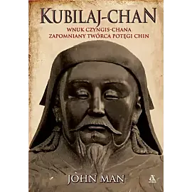 Kubilaj-chan. Wnuk Czyngis-chana - zapomniany twórca potęgi Chin
