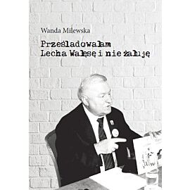 Prześladowałam Lecha Wałęsę i nie żałuję
