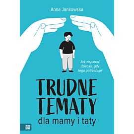 Trudne tematy dla mamy i taty. Jak wspierać dziecko, gdy tego potrzebuje