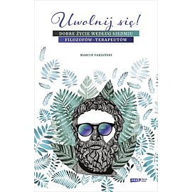 Uwolnij się! Dobre życie według siedmiu filozofów-terapeutów