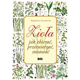 Zioła. Jak zbierać, przetwarzać, stosować