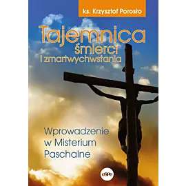 Tajemnica śmierci i zmartwychwstania. Wprowadzenie w misterium paschalne wyd. 2023