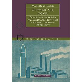 Odzyskać siłę ognia. Odbudowa polskiego przemysłu amunicyjnego w pierwszej połowie lat 50. XX w.