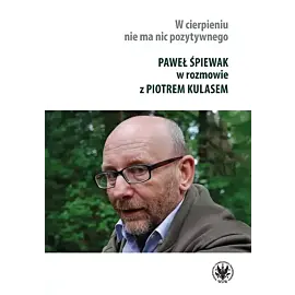 W cierpieniu nie ma nic pozytywnego. Wywiad rzeka z Pawłem Śpiewakiem